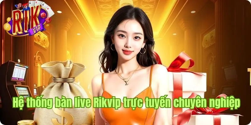 he-thong-ban-live-rikvip-truc-tuyen-chuyen-nghiep-va-an-toan